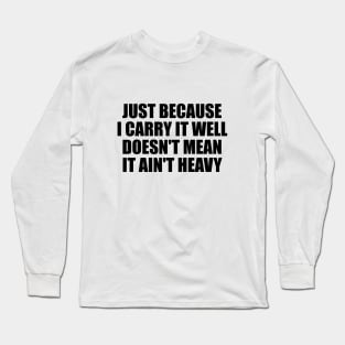 Just because I carry it well doesn't mean it ain't heavy Long Sleeve T-Shirt